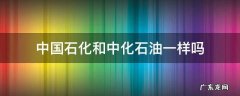 中国石化跟中石化一样吗 中国石化和中化石油一样吗