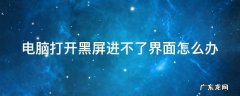 电脑打开黑屏没反应 电脑打开黑屏进不了界面怎么办