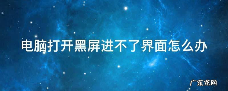 电脑打开黑屏没反应 电脑打开黑屏进不了界面怎么办