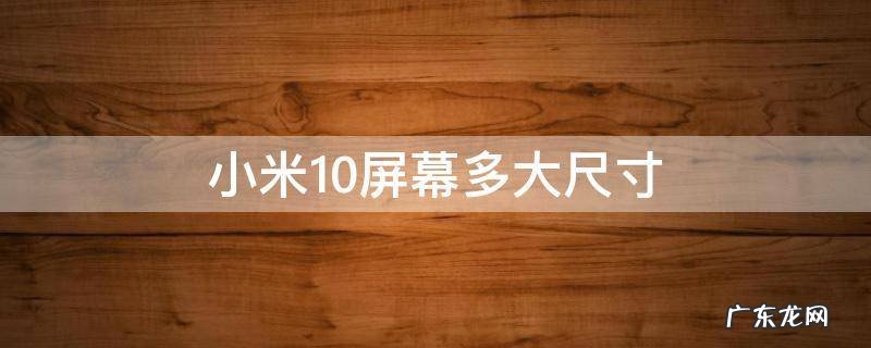 小米10屏幕多大尺寸 小米10屏幕多大尺寸厘米