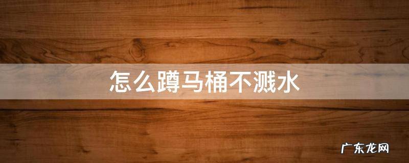 怎么蹲马桶不溅水 怎么蹲马桶水不会溅起来