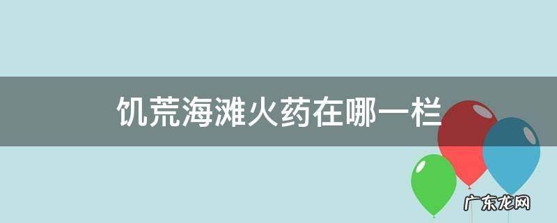 饥荒海滩火药在哪一栏 饥荒海难怎么点火