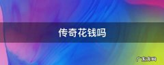 传奇花钱吗 传奇游戏花钱不