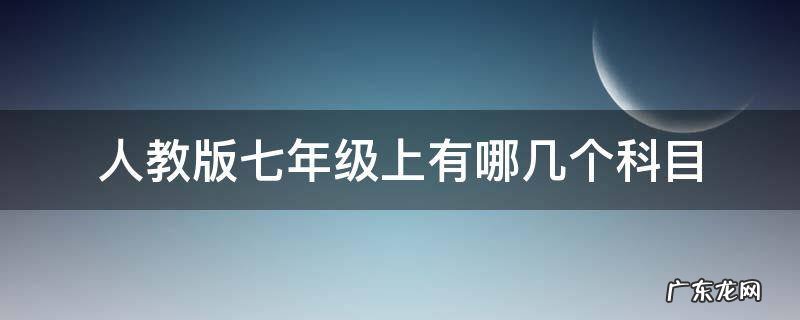 人教版七年级上有哪几个科目 人教版七年级上册都有哪些科目
