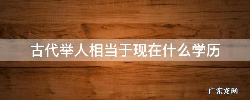 古代举人相当于现在什么学历 古代举人什么地位