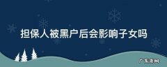担保人被黑户后会影响子女吗以后子女们能做高铁吗 担保人被黑户后会影响子女吗