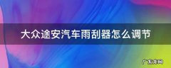 大众途安汽车雨刮器怎么调节 大众途安雨刮开关功能视频