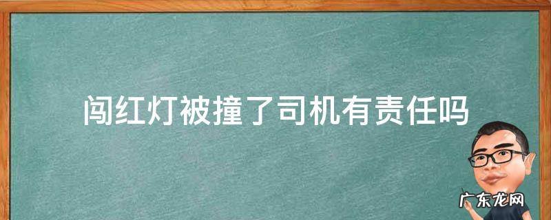 行人闯红灯被撞了司机有责任吗 闯红灯被撞了司机有责任吗