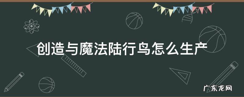 创造与魔法陆行鸟怎么生产 创造与魔法陆行鸟怎么生产?