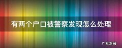 注销户口晚了会被罚款吗 有两个户口被警察发现怎么处理