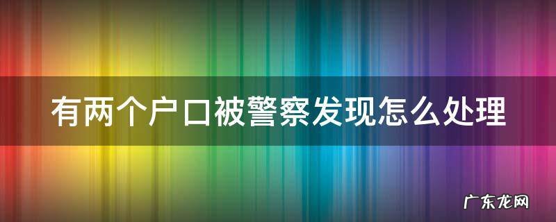 注销户口晚了会被罚款吗 有两个户口被警察发现怎么处理