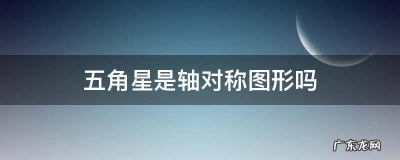 五角星是轴对称图形吗?为什么? 五角星是轴对称图形吗