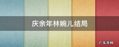 庆余年林婉儿结局 庆余年林婉儿结局视频