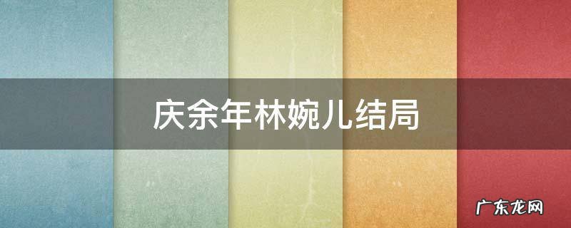 庆余年林婉儿结局 庆余年林婉儿结局视频