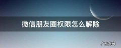 微信朋友圈权限怎么解除 微信朋友圈权限解除不了是怎么回事