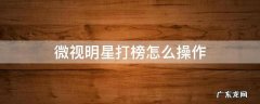 微视怎么打榜步骤 微视明星打榜怎么操作