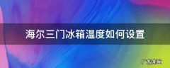 海尔三门冰箱各门的温度怎么调比较合适 海尔三门冰箱温度如何设置