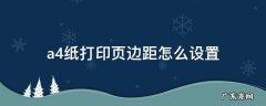 a4纸打印页边距怎么设置 打印机怎么设置页边距能打出A4纸来