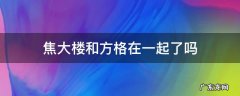 焦大楼和方老师在一起了吗 焦大楼和方格在一起了吗