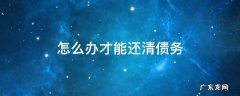 怎么办才能还清债务 如何尽快还清债务