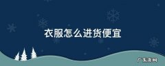 衣服怎么进货便宜又好看 衣服怎么进货便宜