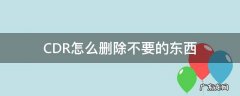cdr中怎么把多余的东西删掉 CDR怎么删除不要的东西