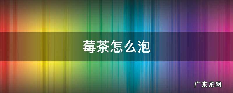莓茶怎么泡好喝 莓茶怎么泡