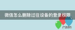微信怎么删除过往设备的登录权限 微信怎么删除过往设备的登录权限管理