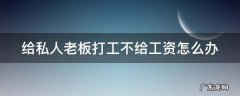 老板最怕这四种人辞职 给私人老板打工不给工资怎么办