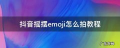 抖音摇摆emoji怎么拍教程 抖音emoji表情包怎么拍
