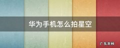 华为手机怎么拍星空参数 华为手机怎么拍星空
