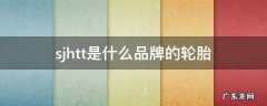 sjhpt是什么轮胎 sjhtt是什么品牌的轮胎