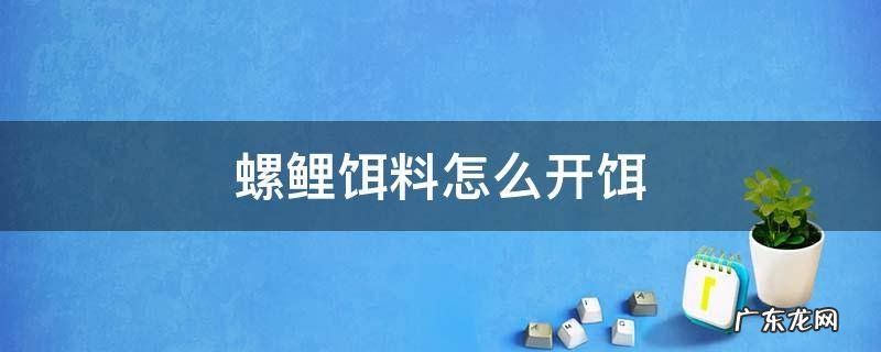 鲤鱼螺鲤饵料怎么开 螺鲤饵料怎么开饵