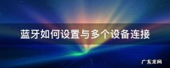 蓝牙如何设置与多个设备连接 如何一个蓝牙连接多个设备