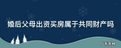 婚后父母出资买房属于共同财产吗 新婚姻法婚后父母出资买房属于共同财产吗