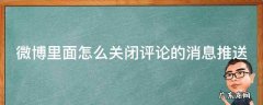 微博里面怎么关闭评论的消息推送 微博怎么关闭评论提醒