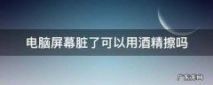 酒精可以用来擦电脑屏幕吗 电脑屏幕脏了可以用酒精擦吗