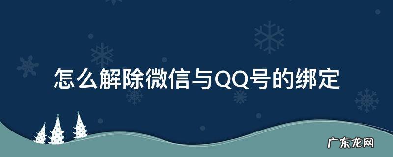 怎么解除微信与QQ号的绑定 qq号绑定的微信怎么解除绑定