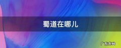蜀道在哪儿 四川蜀道在哪
