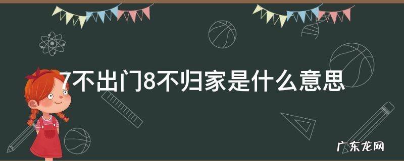 7不出门8不归家是什么意思 7不出门8不归家啥意思