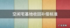 农村空闲宅基地补偿 空闲宅基地收回补偿标准