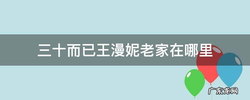 三十而已王漫妮的老家在哪里 三十而已王漫妮老家在哪里