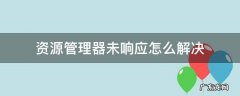windows资源管理器未响应怎么解决 资源管理器未响应怎么解决