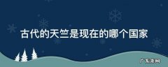 古时候的天竺是哪个国家 古代的天竺是现在的哪个国家