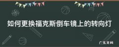 如何更换福克斯倒车镜上的转向灯泡视屏 如何更换福克斯倒车镜上的转向灯