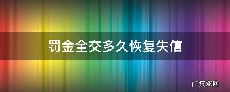 失信人交完罚款几天能消除 罚金全交多久恢复失信