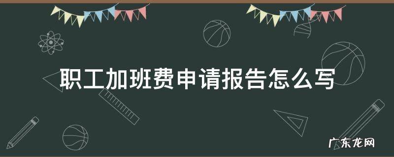 职工加班费申请报告怎么写 加班费申请报告范文