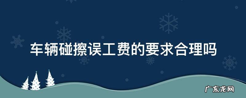 汽车发生刮擦对方要求误工费怎么办 车辆碰擦误工费的要求合理吗