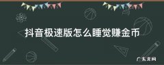 抖音极速版怎么睡觉赚金币 为啥抖音极速版没有睡觉赚金币