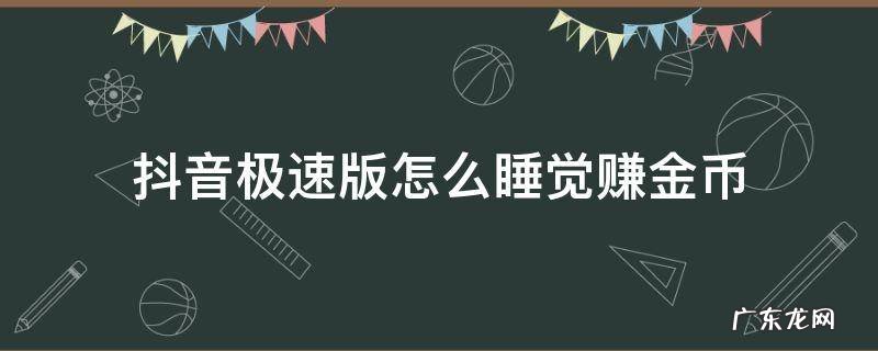 抖音极速版怎么睡觉赚金币 为啥抖音极速版没有睡觉赚金币